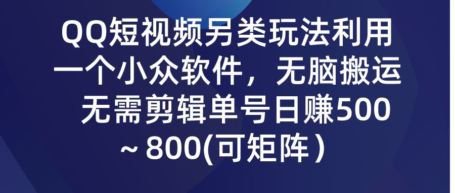 QQ短视频另类玩法，利用一个小众软件，无脑搬运，无需剪辑单号日赚500～800(可矩阵）网创吧-网创项目资源站-副业项目-创业项目-搞钱项目网创吧