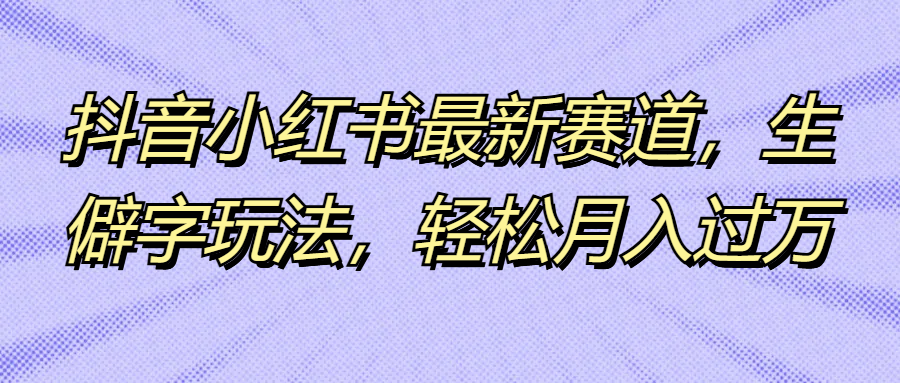 抖音小红书最新赛道，生僻字玩法，轻松月入过万网创吧-网创项目资源站-副业项目-创业项目-搞钱项目网创吧