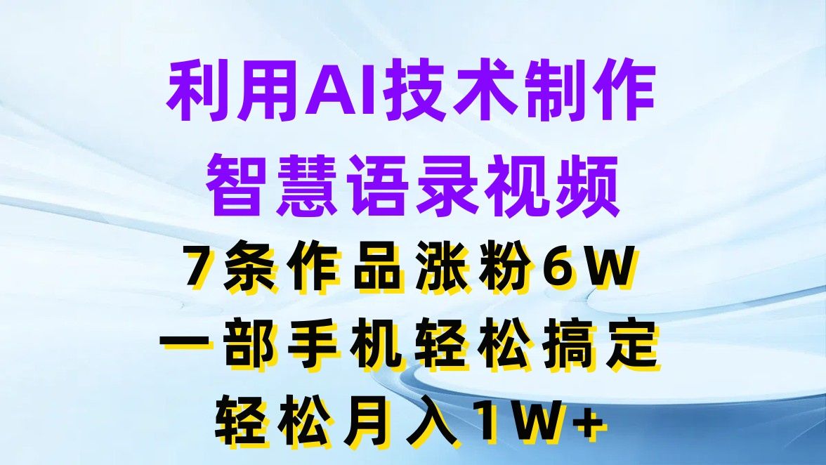 利用AI技术制作智慧语录视频，7条作品涨粉6W，一部手机轻松搞定，轻松月入1W+网创吧-网创项目资源站-副业项目-创业项目-搞钱项目网创吧