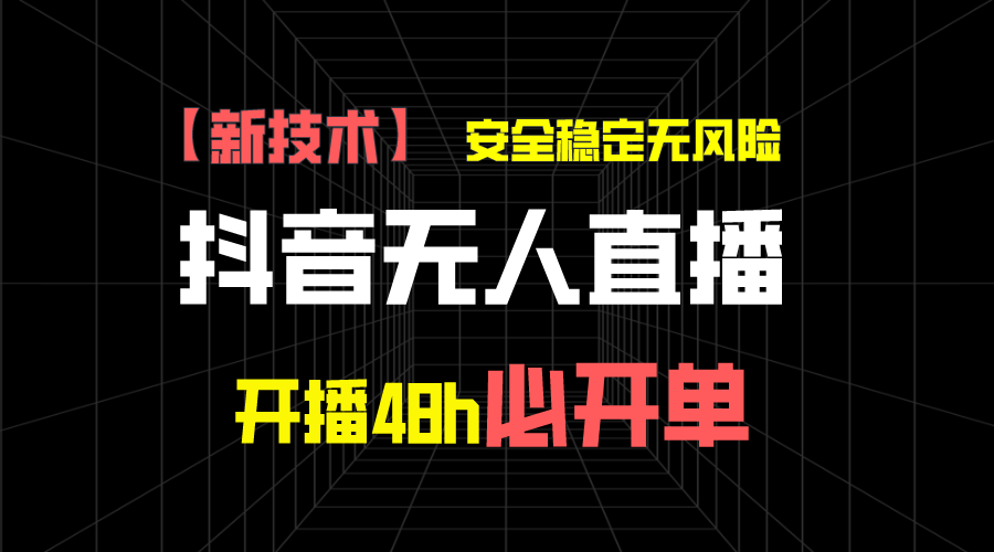 抖音无人直播带货项目【新技术】，安全稳定无风险，开播48h必开单，单日单号收益1000+网创吧-网创项目资源站-副业项目-创业项目-搞钱项目网创吧