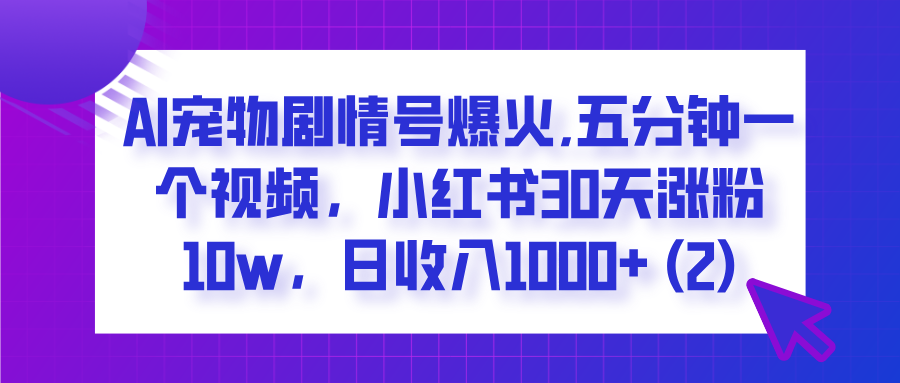 AI宠物剧情号爆火,五分钟一个视频，小红书30天涨粉10w，日收入1000+网创吧-网创项目资源站-副业项目-创业项目-搞钱项目网创吧