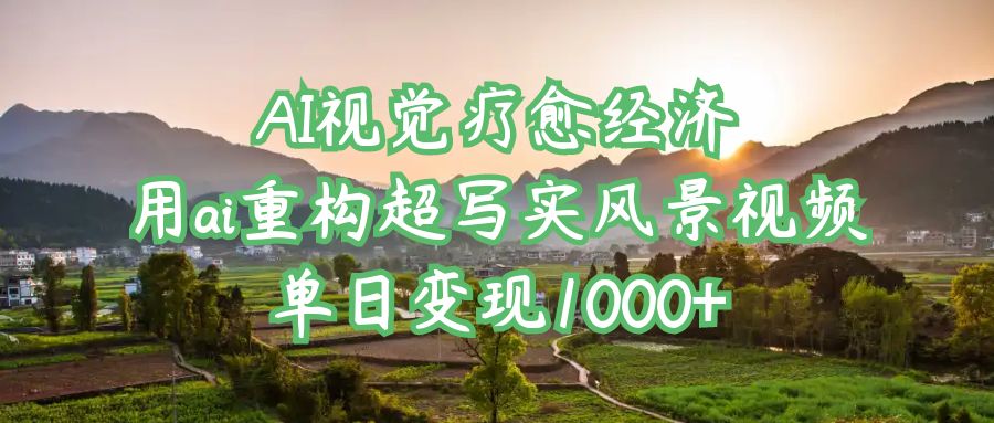 AI视觉疗愈经济：用ai重构超写实风景视频，单日变现1000+网创吧-网创项目资源站-副业项目-创业项目-搞钱项目网创吧